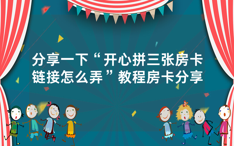 分享一下“开心拼三张房卡链接怎么弄”教程房卡分享