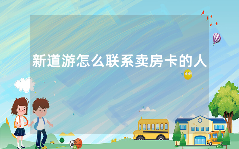 新道游怎么联系卖房卡的人