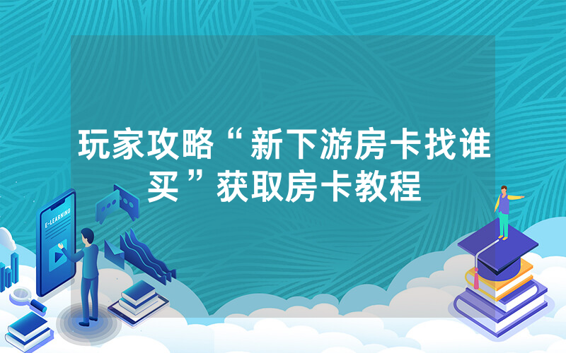 玩家攻略“新下游房卡找谁买”获取房卡教程