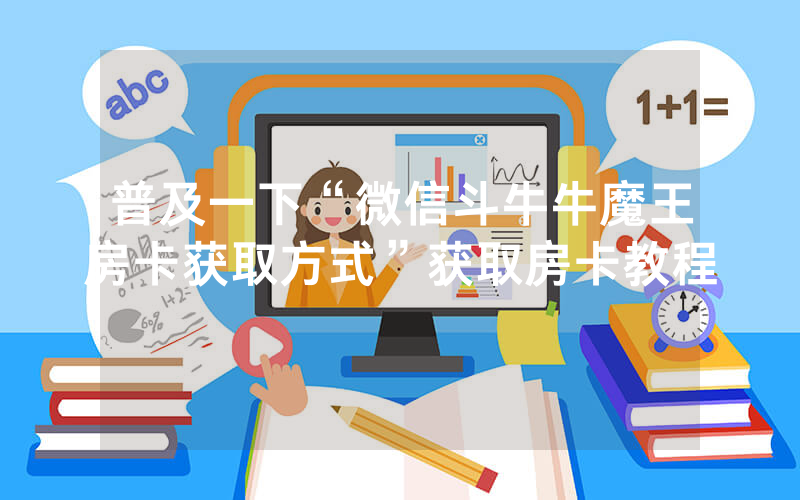 普及一下“微信斗牛牛魔王房卡获取方式”获取房卡教程