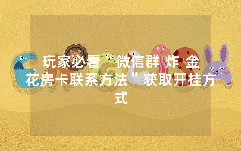 玩家必看“微信群 炸 金花房卡联系方法”获取开挂方式