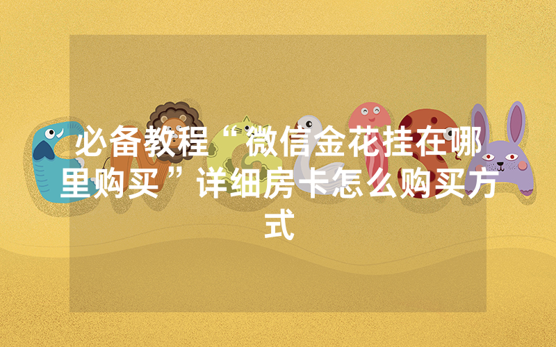 必备教程“微信金花挂在哪里购买”详细房卡怎么购买方式