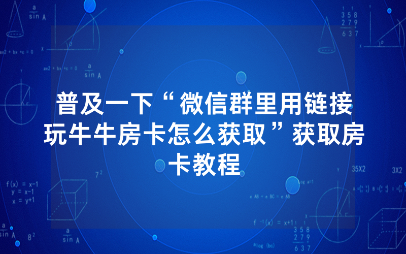 普及一下“微信群里用链接玩牛牛房卡怎么获取”获取房卡教程