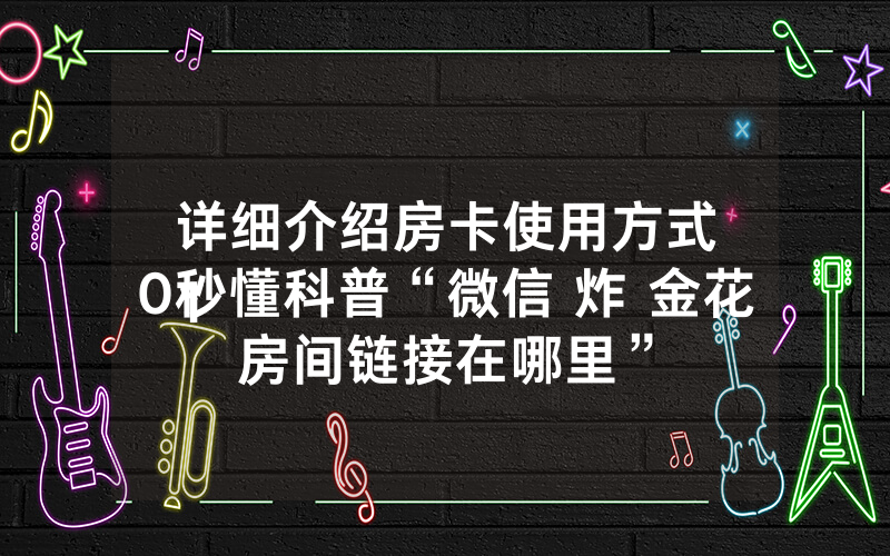 详细介绍房卡使用方式
10秒懂科普“微信 炸 金花房间链接在哪里”