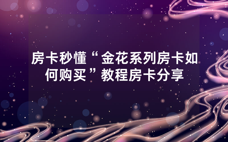 房卡秒懂“金花系列房卡如何购买”教程房卡分享