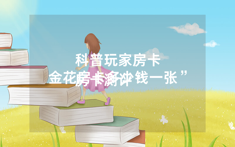 科普玩家房卡
房卡测评“金花房卡多少钱一张”