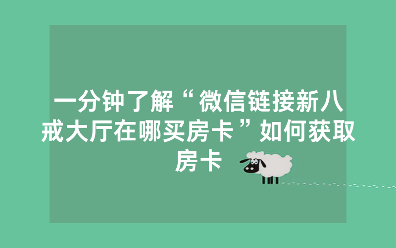 一分钟了解“微信链接新八戒大厅在哪买房卡”如何获取房卡