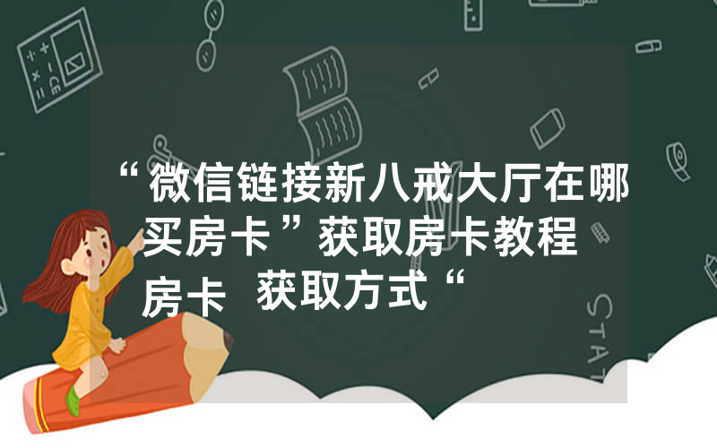 “微信链接新八戒大厅在哪买房卡”获取房卡教程
房卡获取方式“