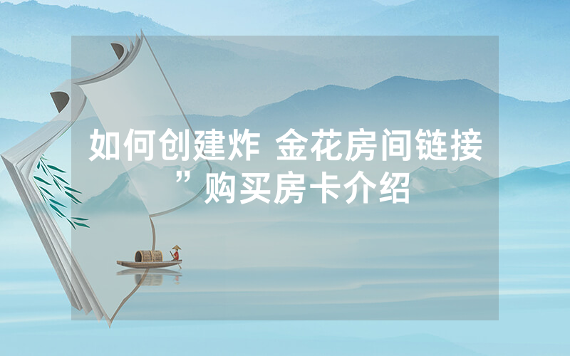 如何创建炸 金花房间链接”购买房卡介绍