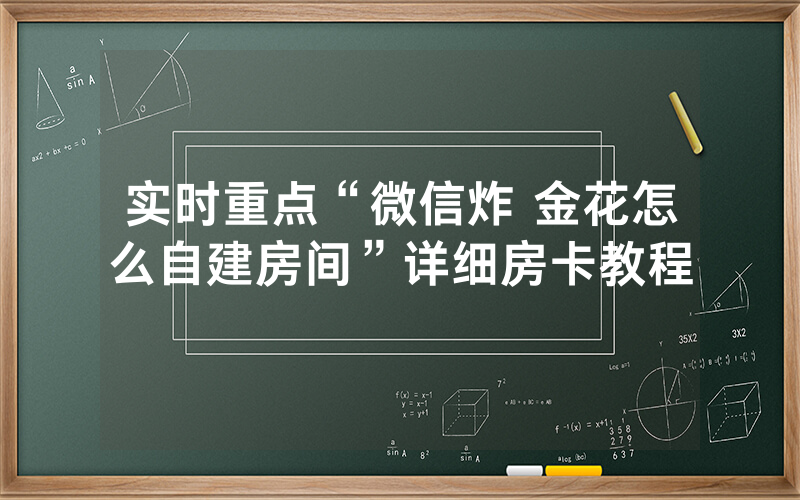 实时重点“微信炸 金花怎么自建房间”详细房卡教程