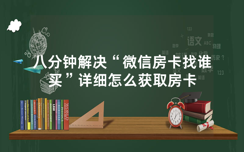 八分钟解决“微信房卡找谁买”详细怎么获取房卡