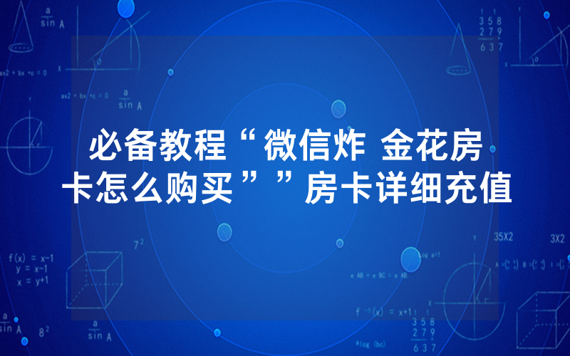必备教程“微信炸 金花房卡怎么购买””房卡详细充值