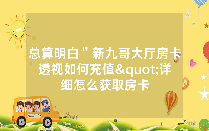 总算明白”新九哥大厅房卡透视如何充值"详细怎么获取房卡