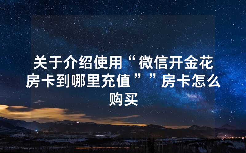 关于介绍使用“微信开金花房卡到哪里充值””房卡怎么购买