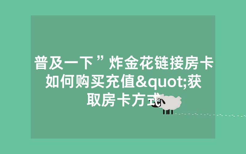 普及一下”炸金花链接房卡如何购买充值"获取房卡方式