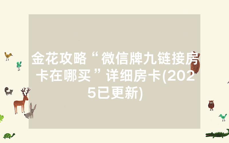 金花攻略“微信牌九链接房卡在哪买”详细房卡(2025已更新)