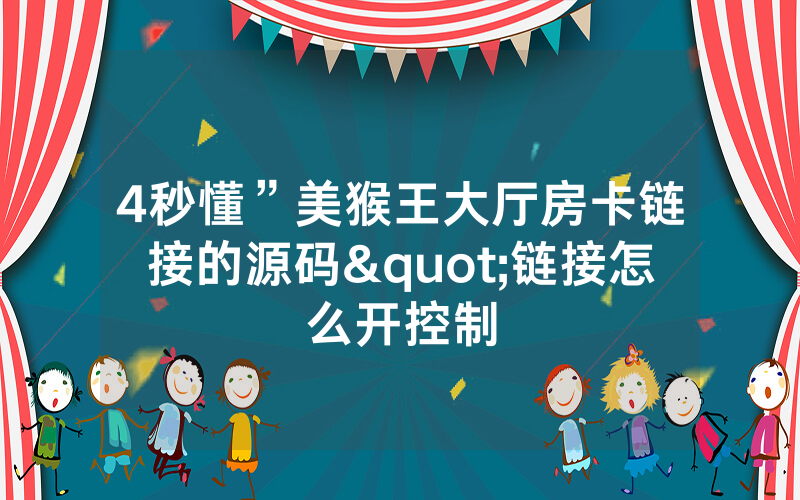 4秒懂”美猴王大厅房卡链接的源码"链接怎么开控制