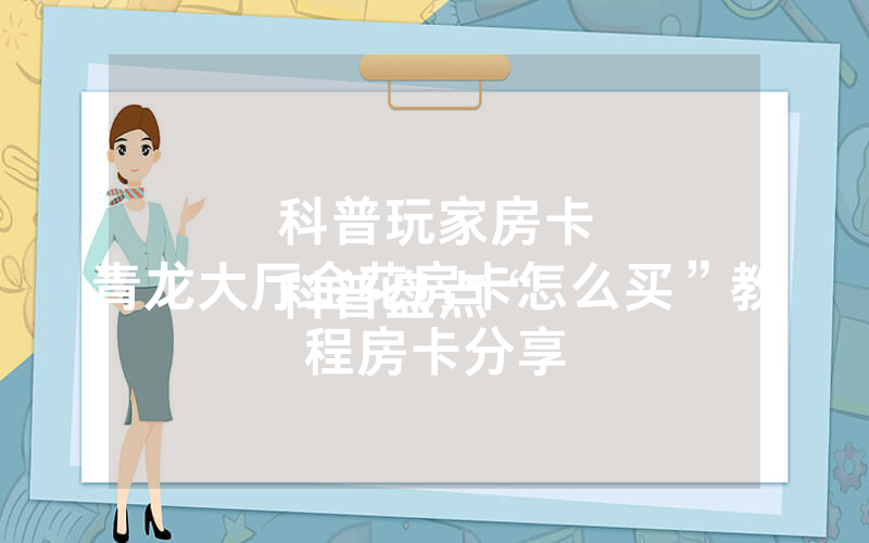 科普玩家房卡
科普盘点“青龙大厅金花房卡怎么买”教程房卡分享