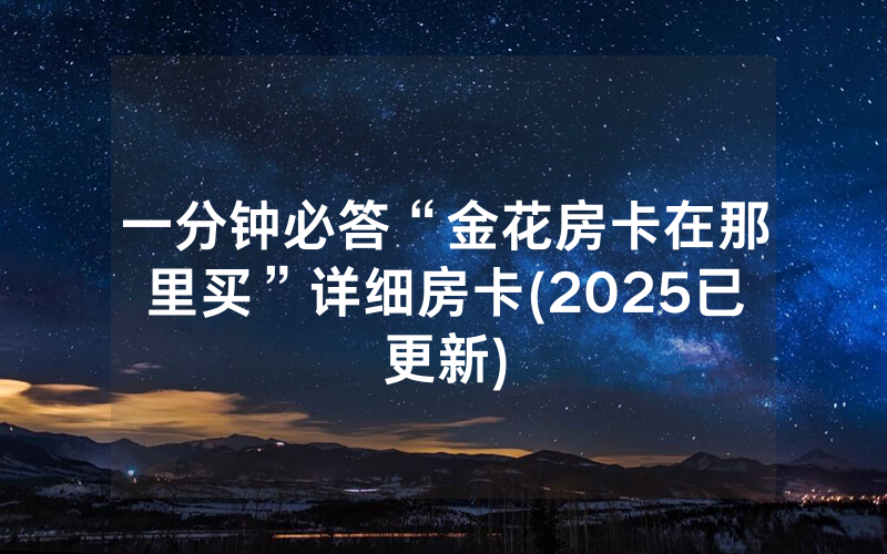 一分钟必答“金花房卡在那里买”详细房卡(2025已更新)
