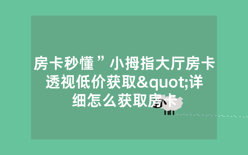 房卡秒懂”小拇指大厅房卡透视低价获取"详细怎么获取房卡