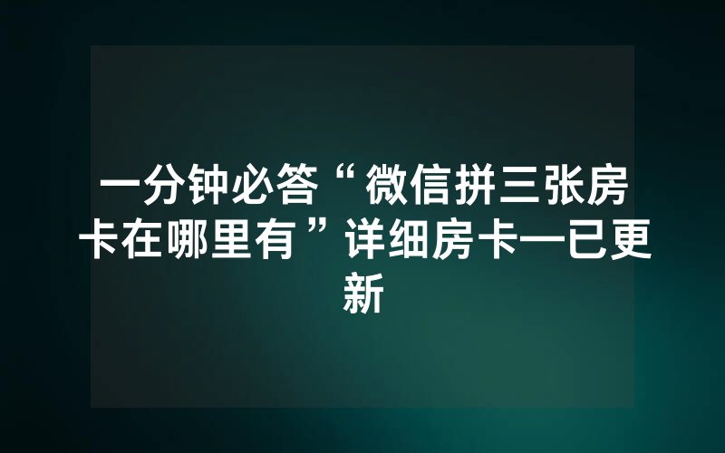 一分钟必答“微信拼三张房卡在哪里有”详细房卡—已更新