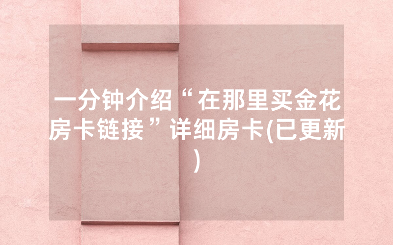 一分钟介绍“在那里买金花房卡链接”详细房卡(已更新)