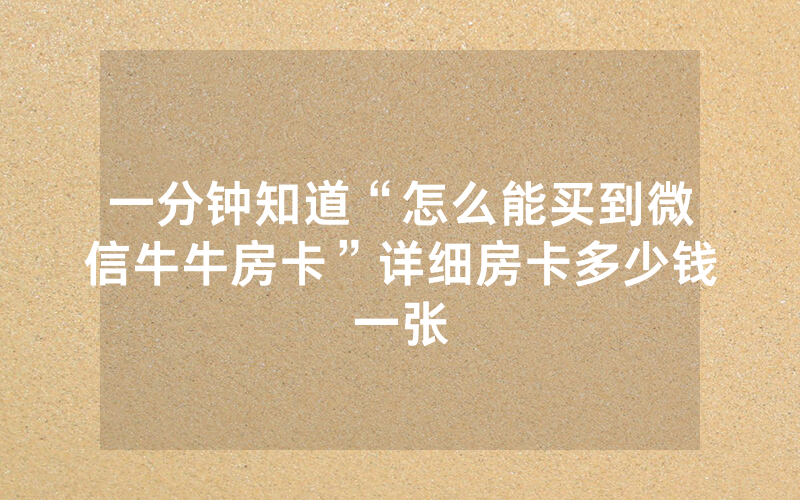 一分钟知道“怎么能买到微信牛牛房卡”详细房卡多少钱一张