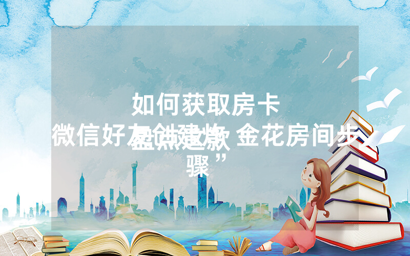 如何获取房卡
盘点这款“微信好友创建炸 金花房间步骤”
