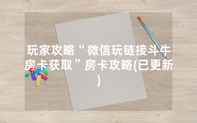玩家攻略“微信玩链接斗牛房卡获取”房卡攻略(已更新)