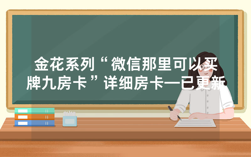 金花系列“微信那里可以买牌九房卡”详细房卡—已更新