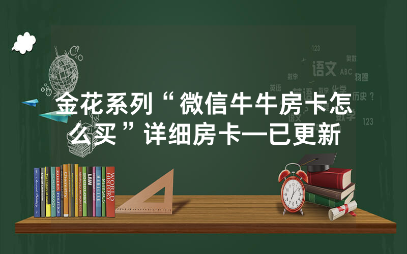 金花系列“微信牛牛房卡怎么买”详细房卡—已更新