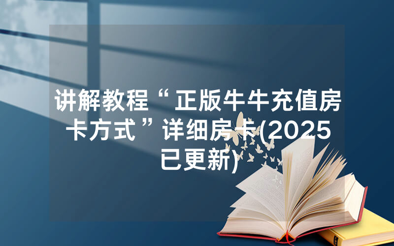讲解教程“正版牛牛充值房卡方式”详细房卡(2025已更新)