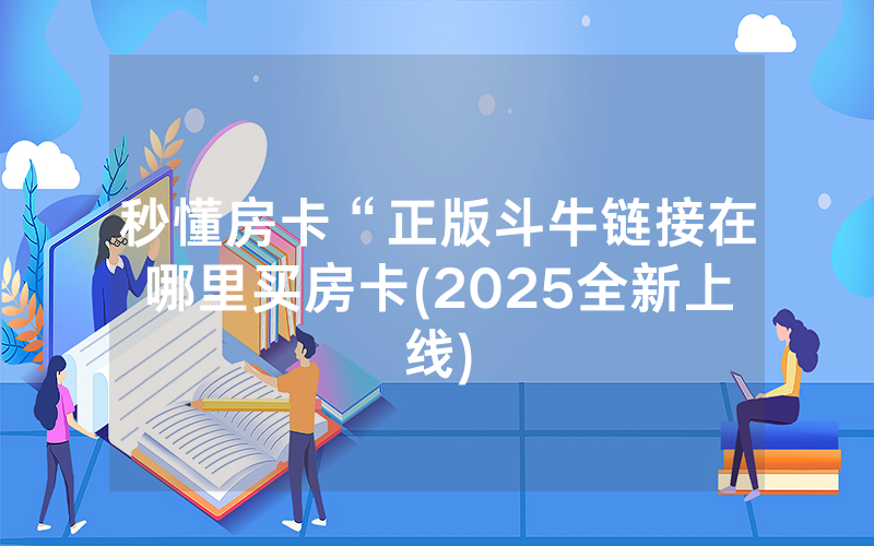 秒懂房卡“正版斗牛链接在哪里买房卡(2025全新上线)