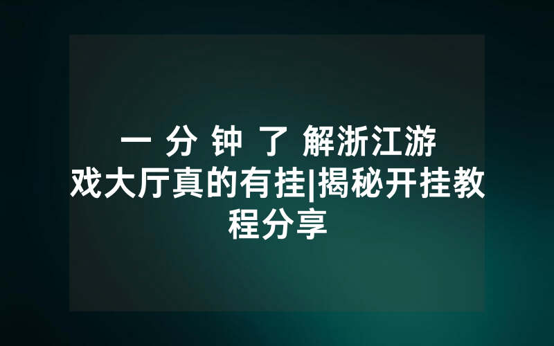 一 分 钟 了 解浙江游戏大厅真的有挂|揭秘开挂教程分享