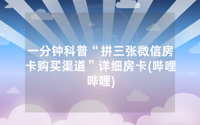 一分钟科普“拼三张微信房卡购买渠道”详细房卡(哔哩哔哩)