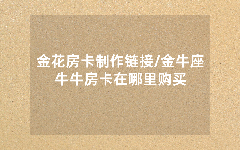 金花房卡制作链接/金牛座牛牛房卡在哪里购买