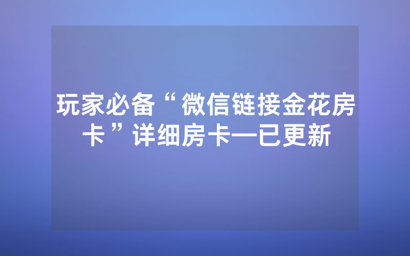玩家必备“微信链接金花房卡”详细房卡—已更新