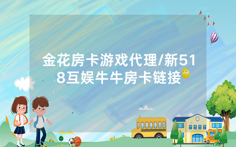 金花房卡游戏代理/新518互娱牛牛房卡链接