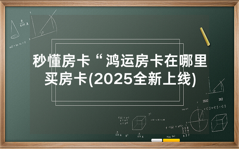 秒懂房卡“鸿运房卡在哪里买房卡(2025全新上线)