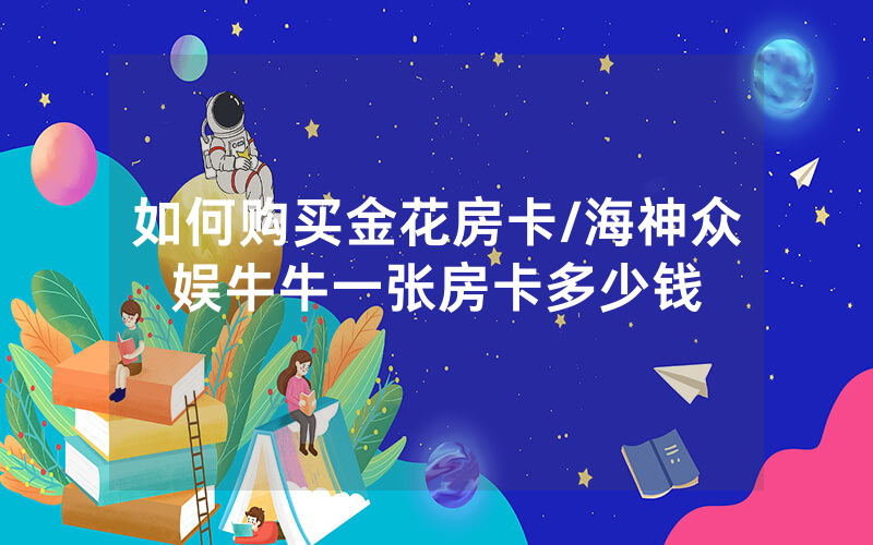 如何购买金花房卡/海神众娱牛牛一张房卡多少钱