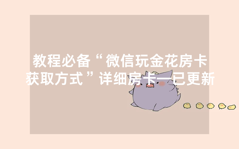 教程必备“微信玩金花房卡获取方式”详细房卡—已更新