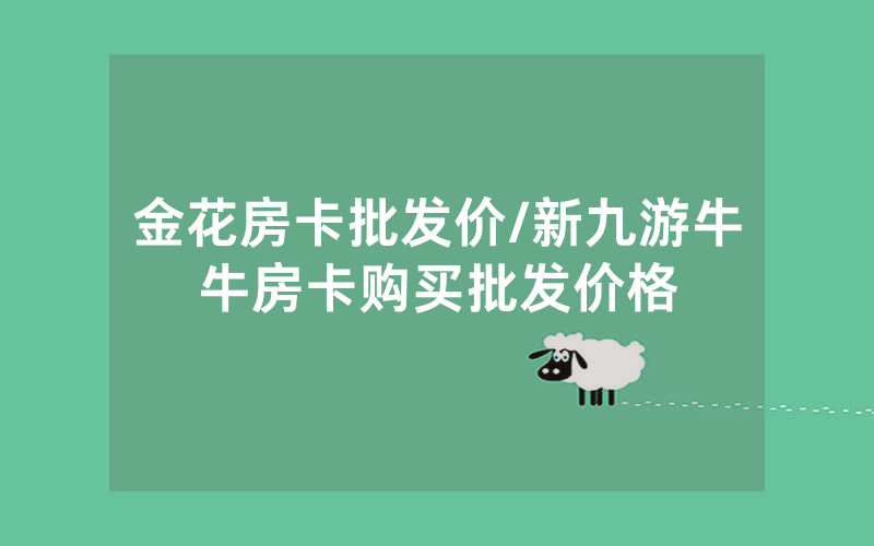 金花房卡批发价/新九游牛牛房卡购买批发价格