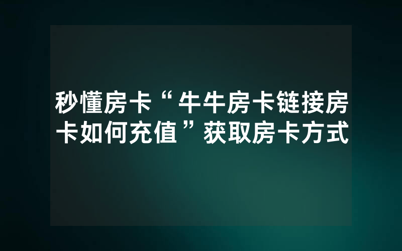 秒懂房卡“牛牛房卡链接房卡如何充值”获取房卡方式