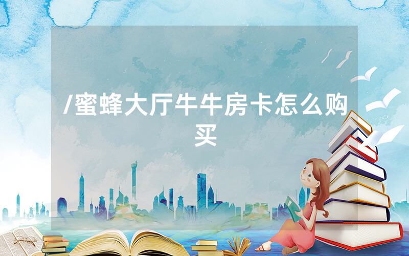 /蜜蜂大厅牛牛房卡怎么购买