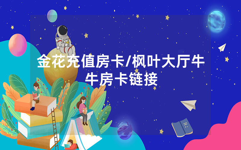 金花充值房卡/枫叶大厅牛牛房卡链接