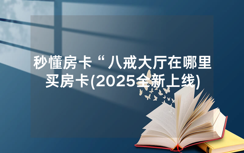 秒懂房卡“八戒大厅在哪里买房卡(2025全新上线)