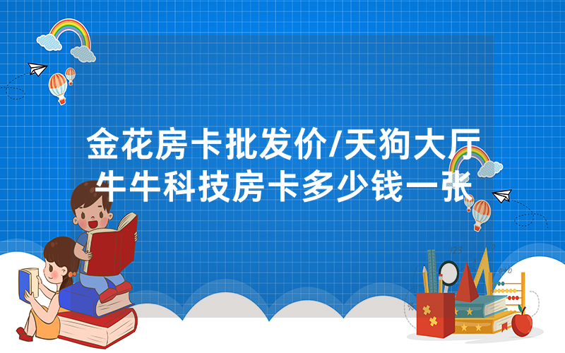 金花房卡批发价/天狗大厅牛牛科技房卡多少钱一张