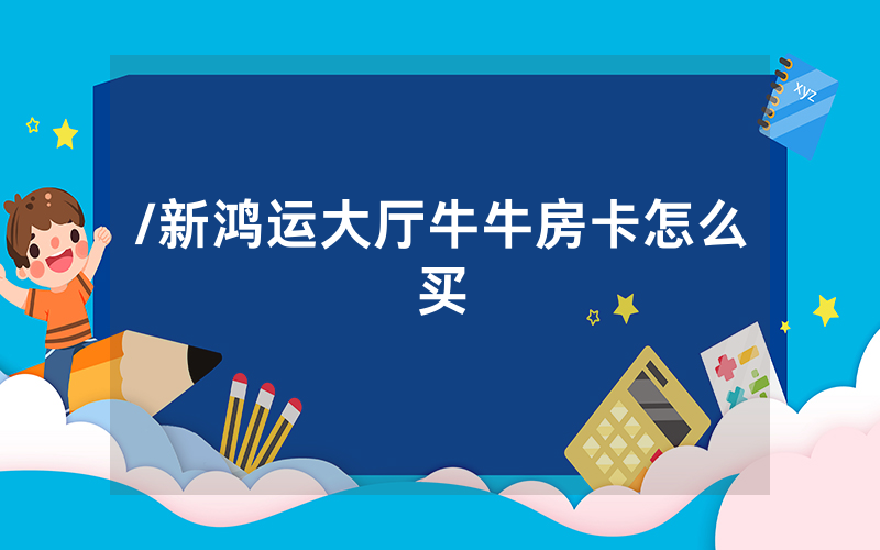 /新鸿运大厅牛牛房卡怎么买