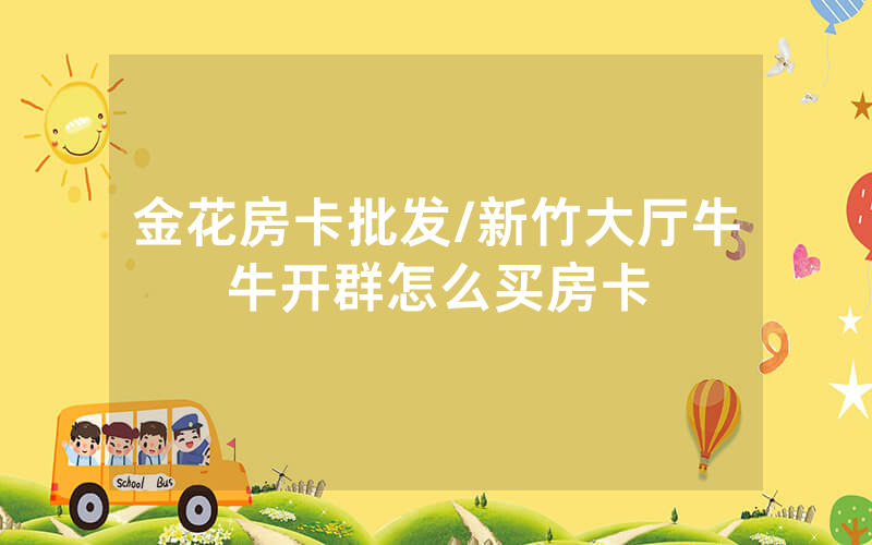 金花房卡批发/新竹大厅牛牛开群怎么买房卡