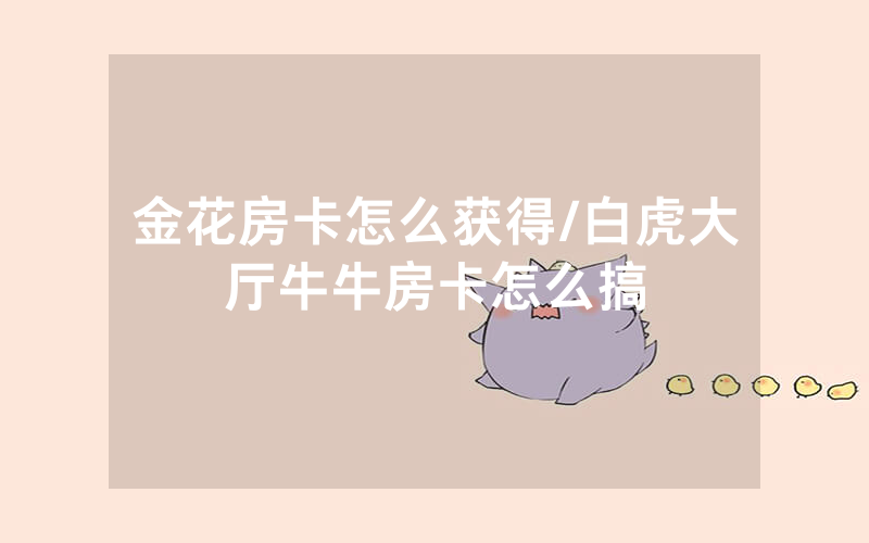 金花房卡怎么获得/白虎大厅牛牛房卡怎么搞